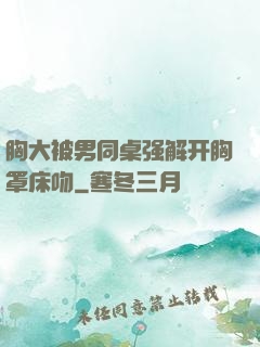 胸大被男同桌强解开胸罩床吻