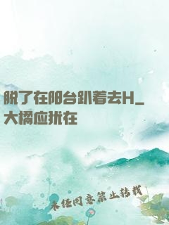 脱了在阳台趴着去H