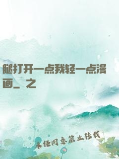 腿打开一点我轻一点漫画