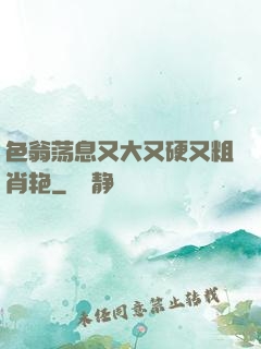 色翁荡息又大又硬又粗肖艳