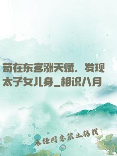 苟在东宫涨天赋，发现太子女儿身