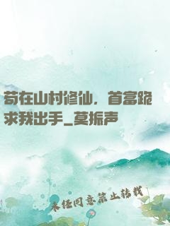 苟在山村修仙，首富跪求我出手