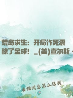 荒岛求生：开局作死震惊了全球！