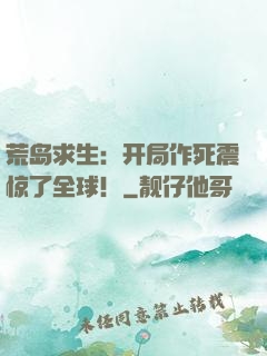 荒岛求生：开局作死震惊了全球！
