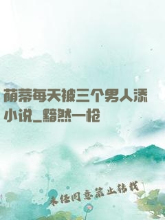 荫蒂每天被三个男人添小说
