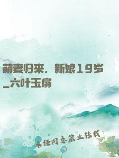 萌妻归来，新娘19岁