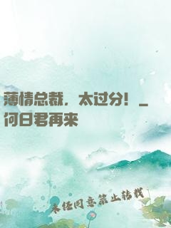 薄情总裁，太过分！