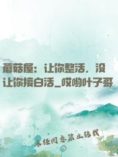 蘑菇屋：让你整活，没让你接白活