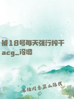 被18号每天强行榨干acg