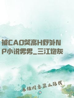 被CAO哭高H野外NP小说男男