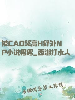 被CAO哭高H野外NP小说男男
