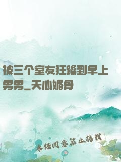被三个室友狂躁到早上男男