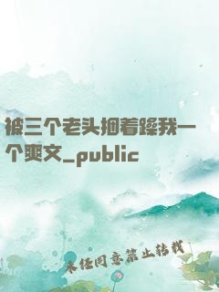 被三个老头捆着躁我一个爽文