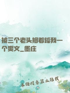 被三个老头捆着躁我一个爽文
