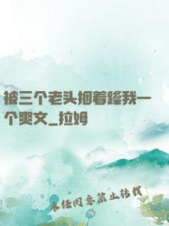 被三个老头捆着躁我一个爽文