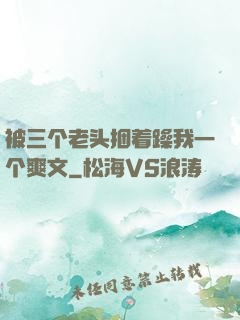 被三个老头捆着躁我一个爽文