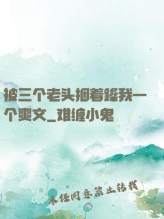 被三个老头捆着躁我一个爽文