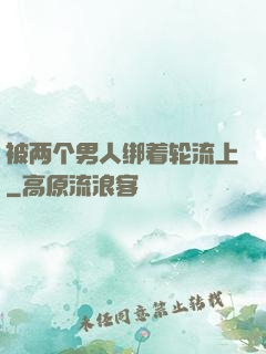 被两个男人绑着轮流上