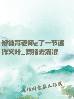 被体育老师c了一节课作文叶