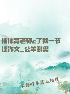 被体育老师c了我一节课作文