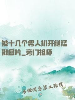 被十几个男人扒开腿猛戳图片
