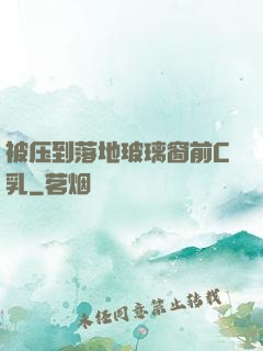被压到落地玻璃窗前C乳