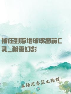 被压到落地玻璃窗前C乳