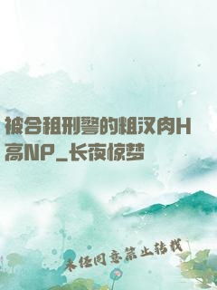 被合租刑警的粗汉肉H高NP