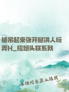 被吊起来张开腿供人玩弄H