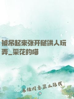 被吊起来张开腿供人玩弄
