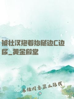 被壮汉抱着抬腿边C边尿