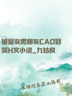 被室友男朋友CAO到哭H文小说