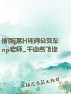 被强j高H纯肉公交车np老师