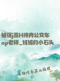 被强j高H纯肉公交车np老师