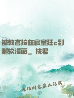 被教官按在寝室狂c到腿软漫画