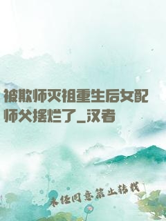 被欺师灭祖重生后女配师父摆烂了