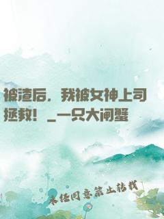 被渣后，我被女神上司拯救！