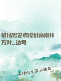 被猛男伦流澡到高潮H万叶