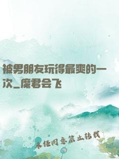 被男朋友玩得最爽的一次