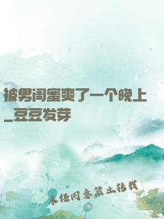 被男闺蜜爽了一个晚上