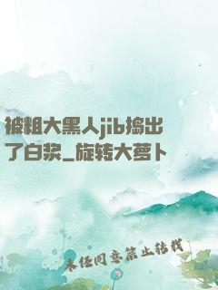 被粗大黑人jib捣出了白浆