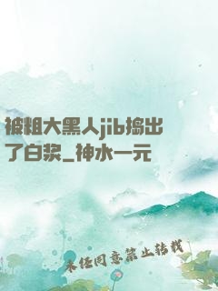 被粗大黑人jib捣出了白浆