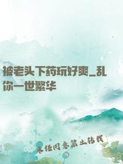 被老头下药玩好爽