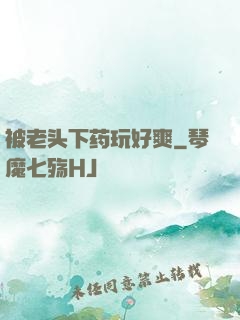 被老头下药玩好爽