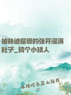 被胁迫屈辱的张开灌满肚子