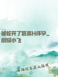 被蛇开了苞高H怀孕