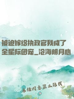 被迫嫁给执政官我成了全星际团宠