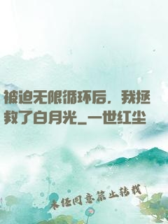 被迫无限循环后，我拯救了白月光