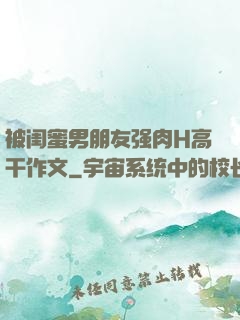 被闺蜜男朋友强肉H高干作文