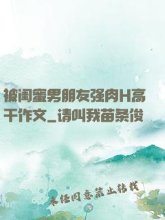 被闺蜜男朋友强肉H高干作文